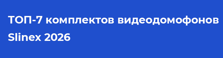 ТОП-7 комплектов видеодомофонов Slinex 2026: от антикризисных до премиум-решений