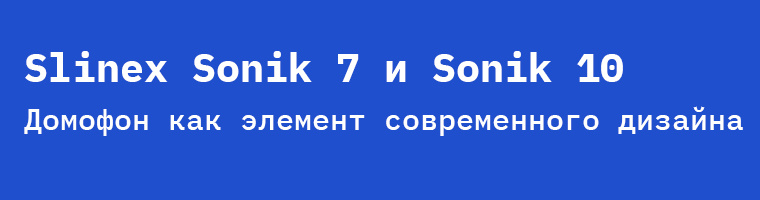 Slinex Sonik 7 и Sonik 10: домофон как элемент современного дизайна