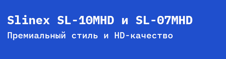 Slinex SL-10MHD и SL-07MHD: премиальный стиль и HD-качество без переплаты за Wi-Fi